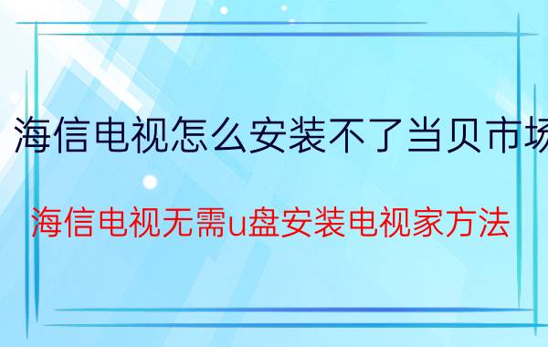 海信电视怎么安装不了当贝市场 海信电视无需u盘安装电视家方法？